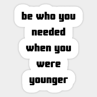 be who you needed when you were younger tshirt Sticker